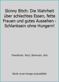 cover of Skinny Bitch: Die Wahrheit über schlechtes Essen, fette Frauen und gutes Aussehen - Schlanksein ohne Hungern!