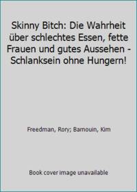 Skinny Bitch: Die Wahrheit Ã¼ber schlechtes Essen, fette Frauen und gutes Aussehen - Schlanksein ohne Hungern! by Freedman, Rory; Barnouin, Kim - 2008