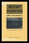 Military Occupation and Diplomacy : Soviet Troops in Romania, 1944-1958 ; Foreword by J. F. Brown