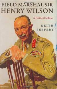 Field Marshal Sir Henry Wilson: A Political Soldier