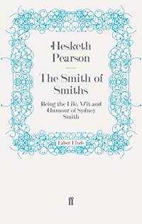 The Smith of Smiths: Being the Life, Wit and Humour of Sydney Smith
