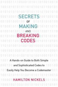 Secrets of Making and Breaking Codes : A Hands-On Guide to Both Simple and Sophisticated Codes to...