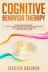 Cognitive Behavior Therapy: A Practical Step By Step Guide To Managing And Overcoming Stress,...