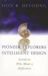 Pioneer Explorers of Intelligent Design : Scientists Who Made a Difference