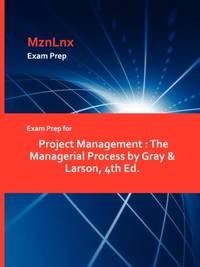 Exam Prep for Project Management : The Managerial Process by Gray & Larson, 4th Ed.