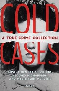 Cold Cases: A True Crime Collection: Unidentified Serial Killers, Unsolved Kidnappings, and...