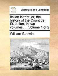 Italian Letters: Or, the History of the Count de St. Julian. in Two Volumes. ... Volume 1 of 2