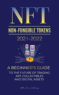 NFT (Non-Fungible Tokens) 2021-2022: A Beginner's Guide to the Future of Trading Art,...