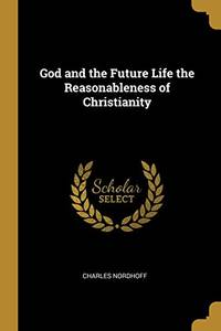 God and the Future Life the Reasonableness of Christianity - Paperback by Charles Nordhoff