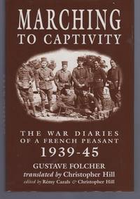 MARCHING TO CAPTIVITY: The War Diaries of a French Peasant 1939-45 by Folcher, Gustave