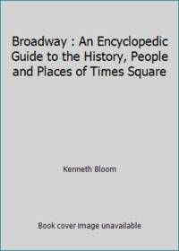 Broadway : An Encyclopedic Guide to the History, People and Places of Times Square by Kenneth Bloom - 1990