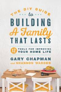 The DIY Guide to Building a Family That Lasts : 12 Tools for Improving Your Home Life
