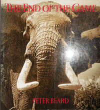 The End of the Game; The Last Word From Paradise - A Pictorial Documentation of the Origins, History &amp; Prospects of The Big Game in Africa by Photography - Beard, Peter - 1988