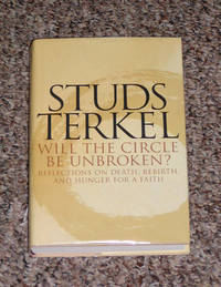 WILL THE CIRCLE BE UNBROKEN? : REFLECTIONS ON DEATH, REBIRTH, AND HUNGER FOR A FAITH by Terkel, Studs - 2001