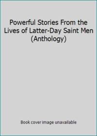 Powerful Stories From the Lives of Latter-Day Saint Men (Anthology)