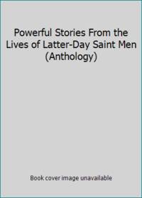 Powerful Stories From The Lives Of Latter-Day Saint Men (Anthology) - 