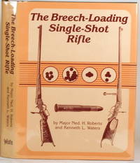 THE BREECH-LOADING SINGLE-SHOT RIFLE by Roberts, Ned H. & Kenneth L. Waters - 1987