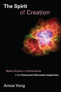 The Spirit of Creation : Modern Science and Divine Action in the Pentecostal-Charismatic Imagination