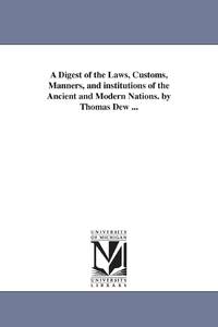 A Digest of the Laws, Customs, Manners, and institutions of the Ancient and Modern Nations. by...