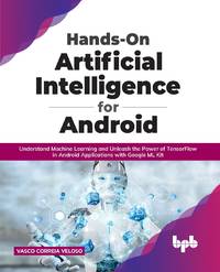 Hands-On Artificial Intelligence for Android: Understand Machine Learning and Unleash the Power...