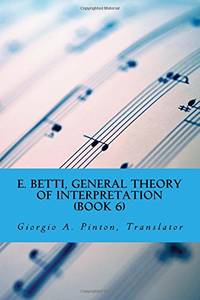 E. Betti, General Theory of Interpretation: Chapter 7: Interpretation of Drama &amp; Music: Volume 6 by Betti, Emilio