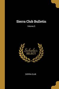 Sierra Club Bulletin; Volume 5 - 9781011914463 by Sierra Club