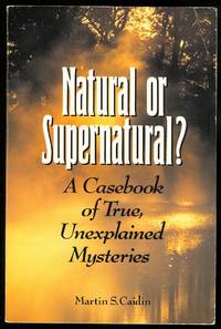 NATURAL OR SUPERNATURAL?  A CASEBOOK OF TRUE, UNEXPLAINED MYSTERIES. by Caidin, Martin S - 1993