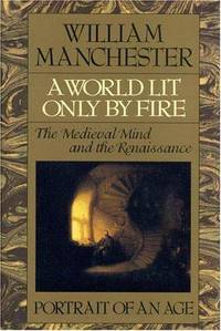 A World Lit Only by Fire: The Medieval Mind and the Renaissance - Portrait of an by Manchester, William - 30/04/1992