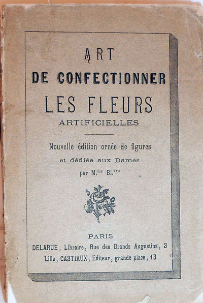 Art De Confectionner Les Fleurs Artifcielles; Nouvelle edition orne de figures et dediee aux Dames