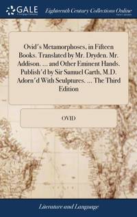 Ovid's Metamorphoses, in Fifteen Books. Translated by Mr. Dryden. Mr. Addison. ... and Other...