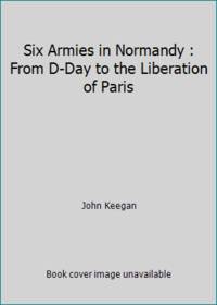 Six Armies in Normandy: Unforgettable Account of The Allied Invasion of France
