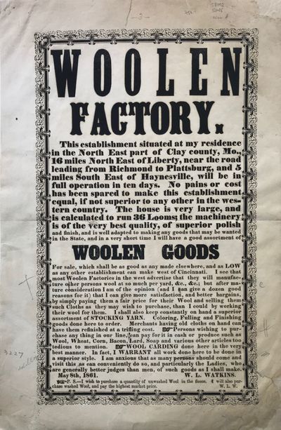 Woolen / Factory. / This establishment situated at my residence / in the North East part of Clay County, Mo., / ... / will be in / full operation in ten days. / [followed by 29 lines describing the factory and its services to include "a good assortment of WOOLEN GOODS for sale." Signed in type at the end "W.L. Watkins. / May 8, 1861.