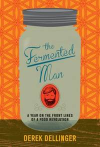 The Fermented Man: A Year on the Front Lines of a Food Revolution