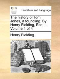 The history of Tom Jones, a foundling. By Henry Fielding, Esq; ... Volume 4 of 4