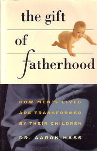 Gift Of Fatherhood How Men's Live Are Transformed by Their Children