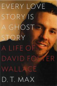Every Love Story Is a Ghost Story: A Life of David Foster Wallace