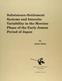 Subsistence-Settlement Systems and Intersite Variability in the Moriso Phase of the Early Jomon Period of Japan (Archaeological Series) by Junko Habu - 2001-01-01