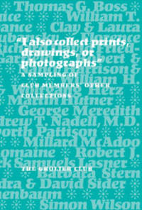 I ALSO COLLECT PRINTS, DRAWINGS, OR PHOTOGRAPHS: A SAMPLING OF CLUB MEMBERS' OTHER COLLECTIONS.|