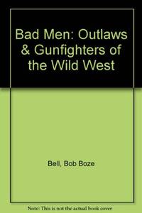 Bad Men: Outlaws & Gunfighters of the Wild West