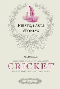 First, Lasts & Onlys Cricket: Presenting the most amazing cricket facts from the last 500 years