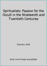 Spiritualists: Passion for the Occult in the Nineteenth and Twentieth Centuries