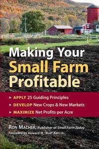 Making Your Small Farm Profitable : Apply 25 Guiding Principles/Develop New Crops and New...