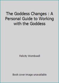 The Goddess Changes : A Personal Guide to Working with the Goddess