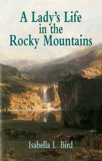 A Lady&#039;s Life in the Rocky Mountain by Isabella L. Bird