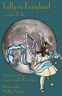 Folly in Fairyland: A Tale Inspired by Lewis Carroll&#039;s Wonderland by Carolyn Wells - 2016-04-02