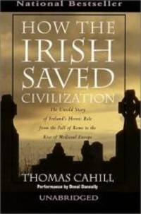 How the Irish Saved Civilization : The Untold Story of Ireland&#039;s Heroic Role from the Fall of Rome to the Rise of Medieval Europe by Thomas Cahill - 1999-09-14