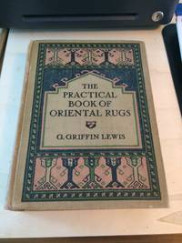 The Practical Book of Oriental Rugs by G. Griffin Lewis - 1921