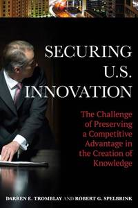 Securing U.S. Innovation : The Challenge of Preserving a Competitive Advantage in the Creation of...