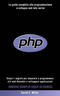 PHP : Scopri i segreti per imparare a programmare siti web dinamici e sviluppare applicazioni. La...