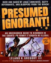 Presumed Ignorant! : Over 400 Cases of Legal Looniness, Daffy Defendants, and Bloopers from the...